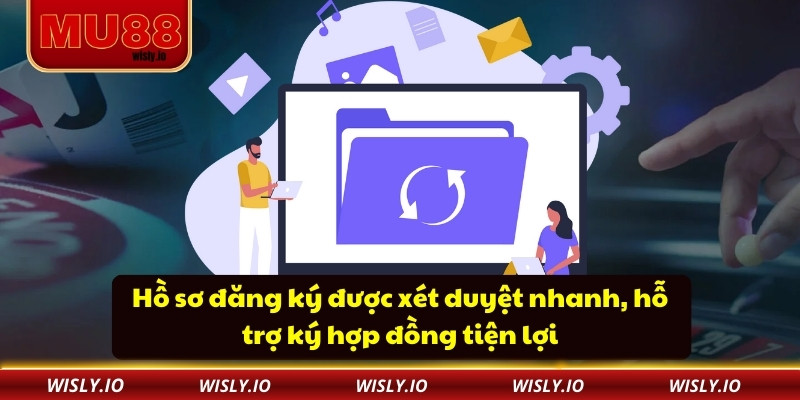 Đại Lý Mu88 Hồ sơ đăng ký được xét duyệt nhanh, hỗ trợ ký hợp đồng tiện lợi